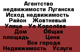 Агентство недвижимости Луганска “Исход-недвижимость“ › Район ­ Жовтневый › Улица ­ Ул.Королёва  › Дом ­ 33 › Общая площадь ­ 54 › Цена ­ 500 000 - Все города Недвижимость » Услуги   . Калининградская обл.,Калининград г.